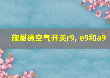 施耐德空气开关r9, e9和a9